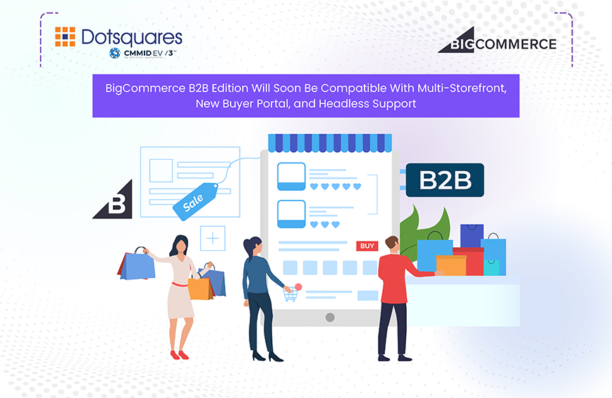BigCommerce B2B Edition Will Soon Be Compatible With Multi-Storefront, New Buyer Portal & Headless Support
