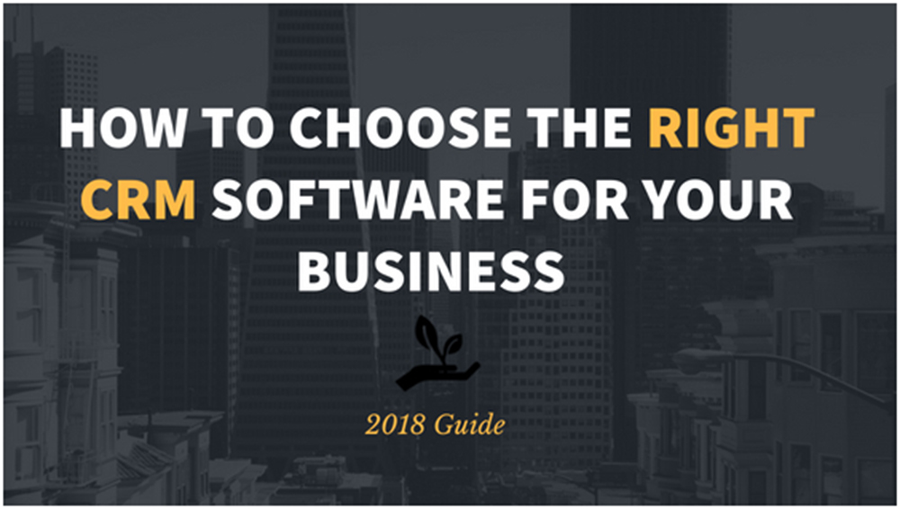 HOW TO CHOOSE THE RIGHT CRM SOFTWARE FOR YOUR BUSINESS: 2018 GUIDE