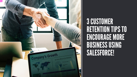 3 CUSTOMER RETENTION TIPS TO ENCOURAGE MORE BUSINESS USING SALESFORCE!